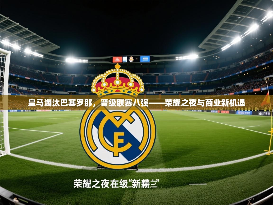 皇马淘汰巴塞罗那,晋级联赛八强——荣耀之夜与商业新机遇 第1张
