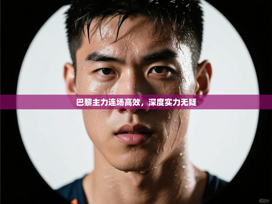 巴黎主力连场高效,深度实力无疑 第2张